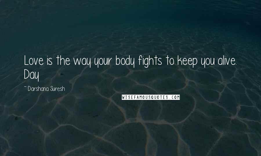 Darshana Suresh Quotes: Love is the way your body fights to keep you alive. Day