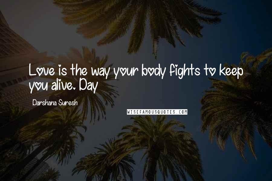 Darshana Suresh Quotes: Love is the way your body fights to keep you alive. Day