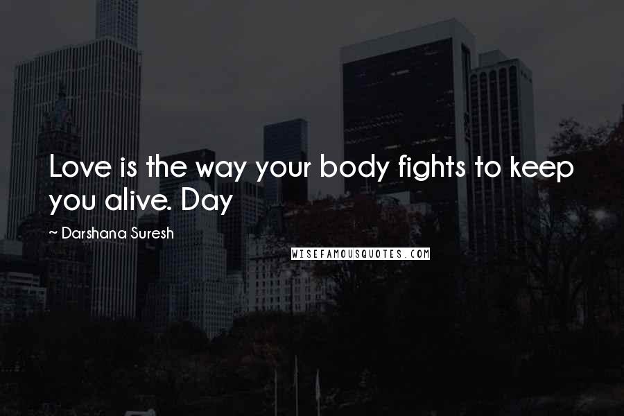 Darshana Suresh Quotes: Love is the way your body fights to keep you alive. Day