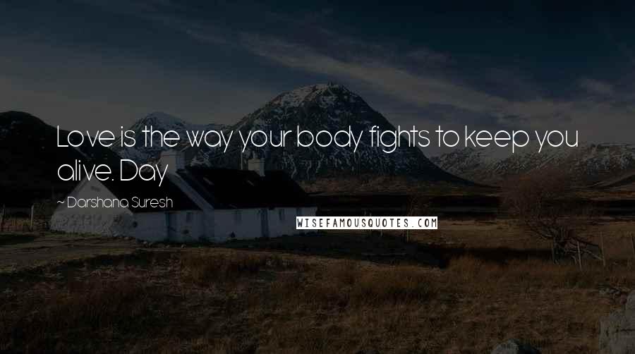 Darshana Suresh Quotes: Love is the way your body fights to keep you alive. Day