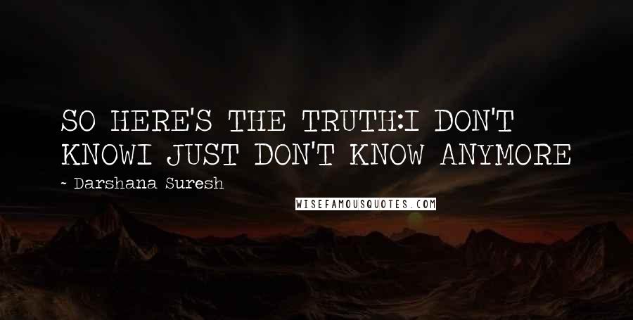 Darshana Suresh Quotes: SO HERE'S THE TRUTH:I DON'T KNOWI JUST DON'T KNOW ANYMORE