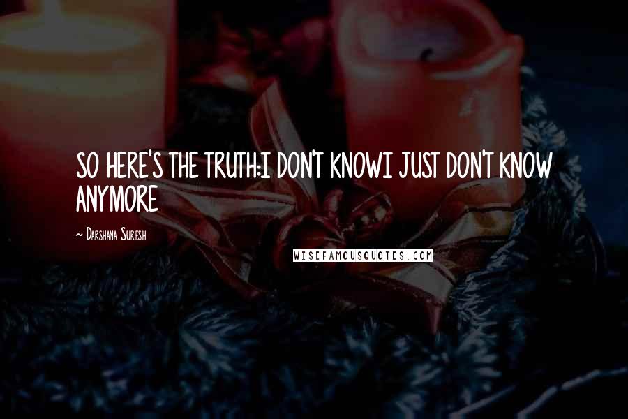 Darshana Suresh Quotes: SO HERE'S THE TRUTH:I DON'T KNOWI JUST DON'T KNOW ANYMORE