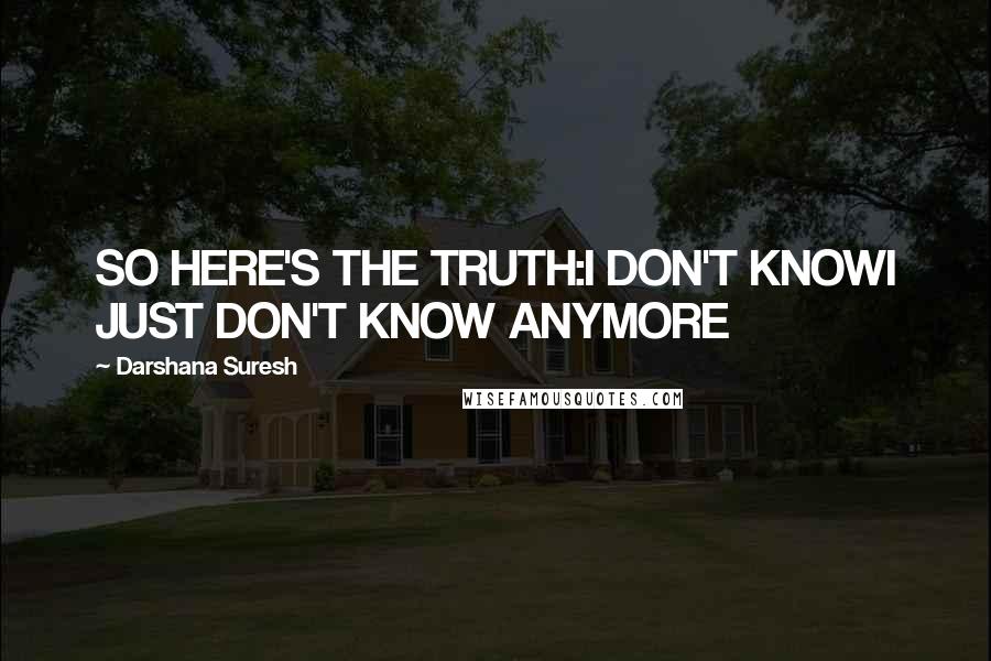 Darshana Suresh Quotes: SO HERE'S THE TRUTH:I DON'T KNOWI JUST DON'T KNOW ANYMORE