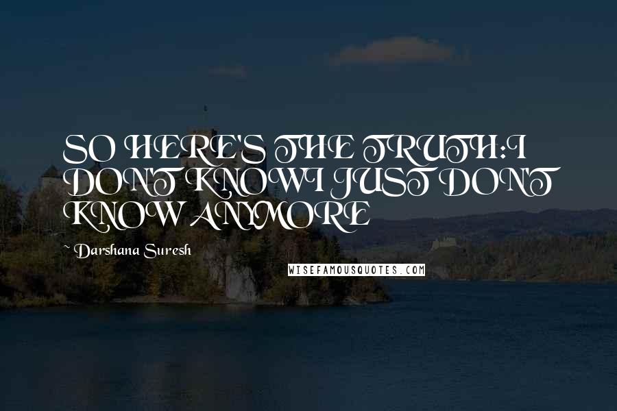 Darshana Suresh Quotes: SO HERE'S THE TRUTH:I DON'T KNOWI JUST DON'T KNOW ANYMORE