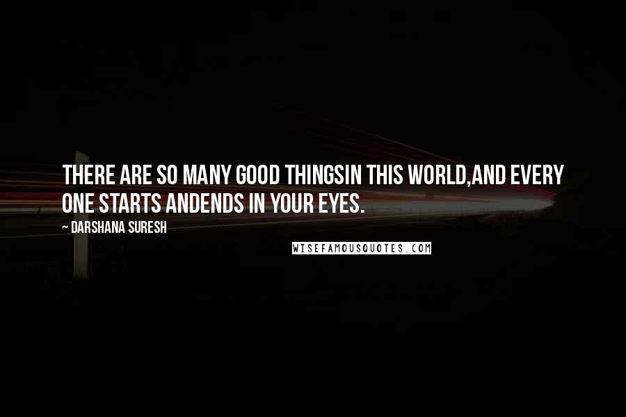 Darshana Suresh Quotes: There are so many good thingsin this world,and every one starts andends in your eyes.