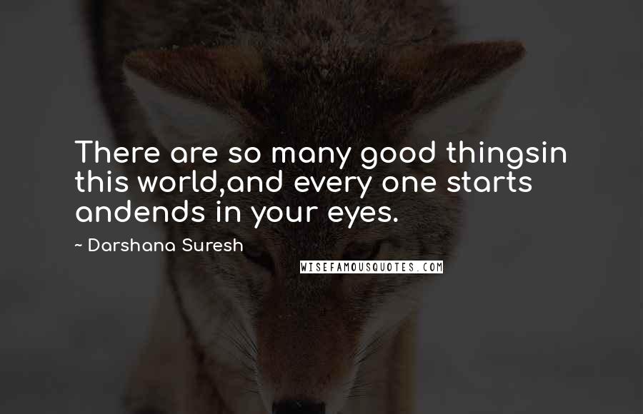 Darshana Suresh Quotes: There are so many good thingsin this world,and every one starts andends in your eyes.