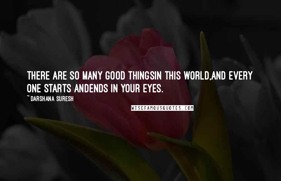 Darshana Suresh Quotes: There are so many good thingsin this world,and every one starts andends in your eyes.