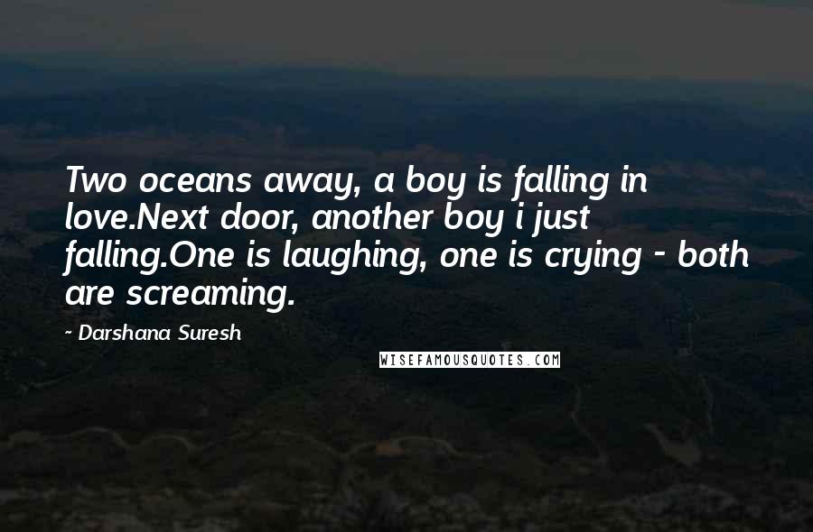 Darshana Suresh Quotes: Two oceans away, a boy is falling in love.Next door, another boy i just falling.One is laughing, one is crying - both are screaming.