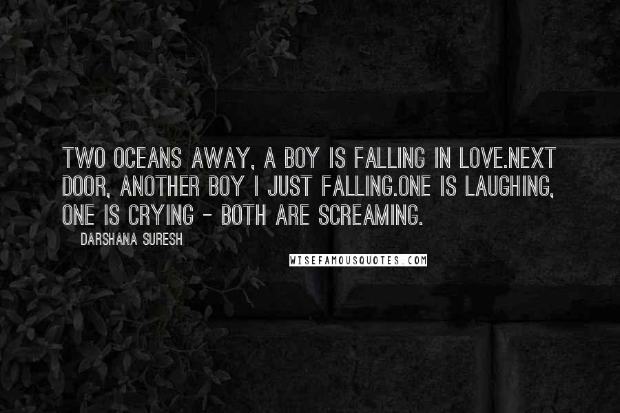 Darshana Suresh Quotes: Two oceans away, a boy is falling in love.Next door, another boy i just falling.One is laughing, one is crying - both are screaming.