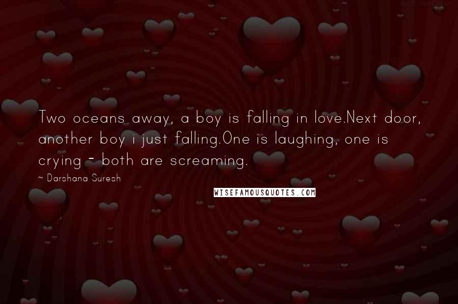 Darshana Suresh Quotes: Two oceans away, a boy is falling in love.Next door, another boy i just falling.One is laughing, one is crying - both are screaming.