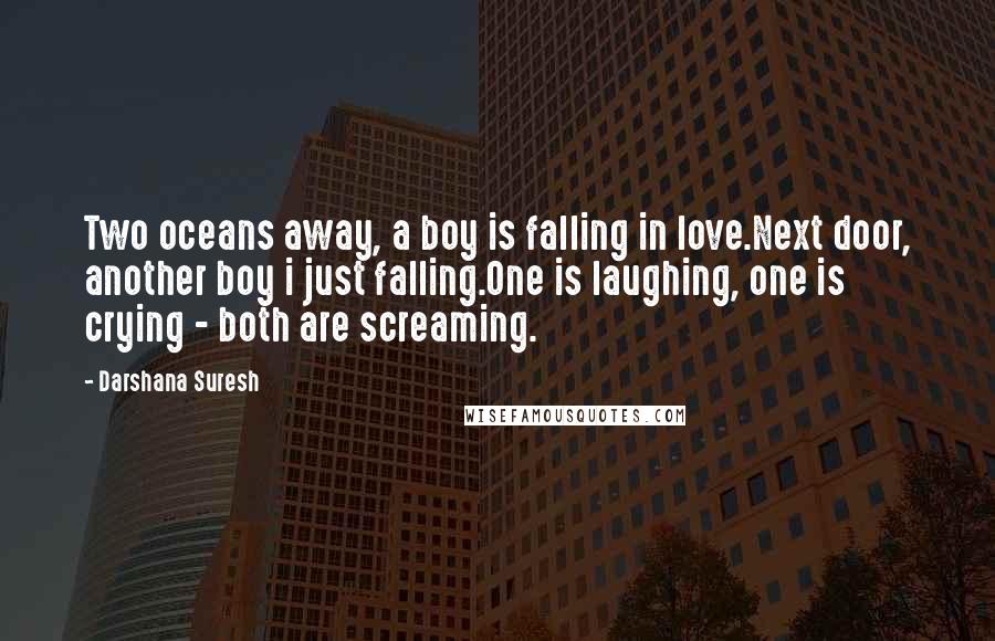 Darshana Suresh Quotes: Two oceans away, a boy is falling in love.Next door, another boy i just falling.One is laughing, one is crying - both are screaming.