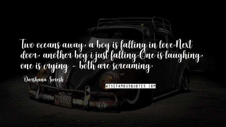 Darshana Suresh Quotes: Two oceans away, a boy is falling in love.Next door, another boy i just falling.One is laughing, one is crying - both are screaming.