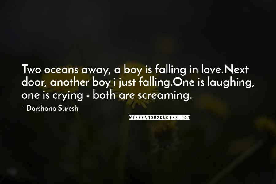 Darshana Suresh Quotes: Two oceans away, a boy is falling in love.Next door, another boy i just falling.One is laughing, one is crying - both are screaming.