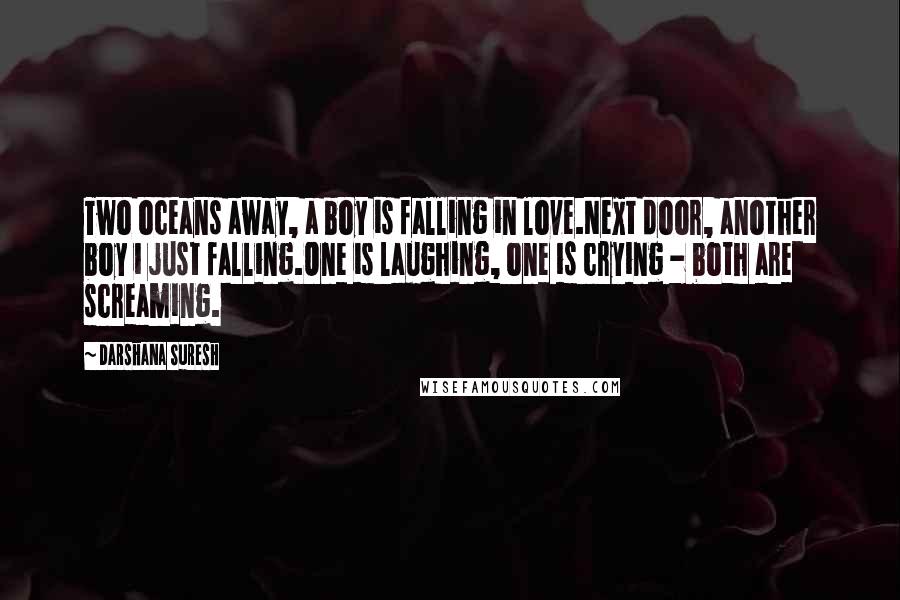 Darshana Suresh Quotes: Two oceans away, a boy is falling in love.Next door, another boy i just falling.One is laughing, one is crying - both are screaming.