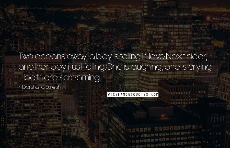 Darshana Suresh Quotes: Two oceans away, a boy is falling in love.Next door, another boy i just falling.One is laughing, one is crying - both are screaming.