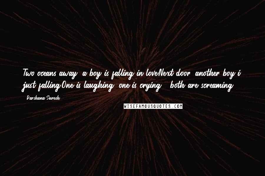 Darshana Suresh Quotes: Two oceans away, a boy is falling in love.Next door, another boy i just falling.One is laughing, one is crying - both are screaming.