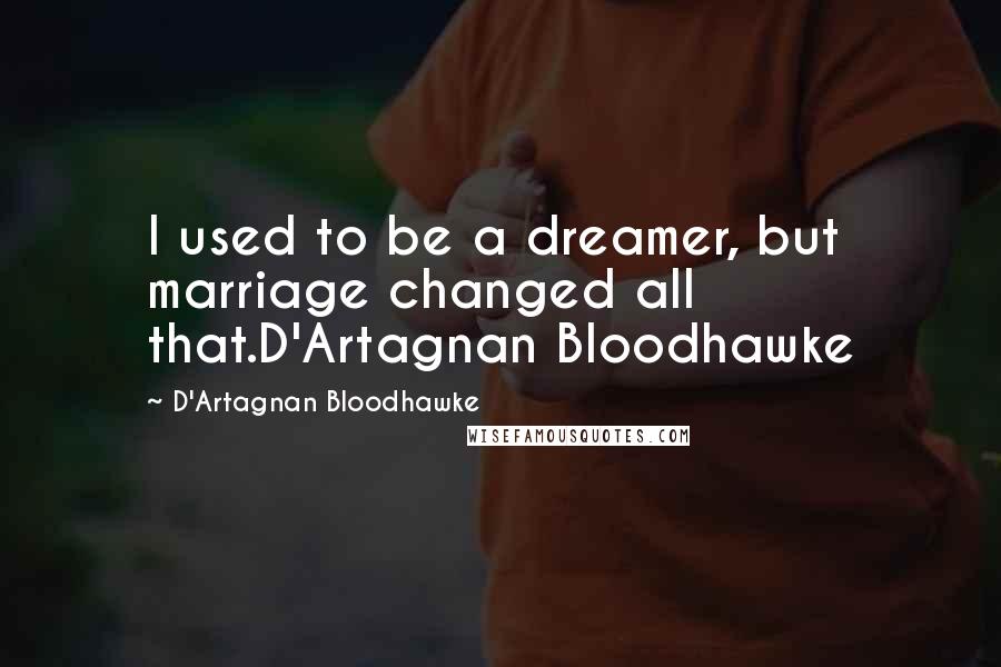 D'Artagnan Bloodhawke Quotes: I used to be a dreamer, but marriage changed all that.D'Artagnan Bloodhawke