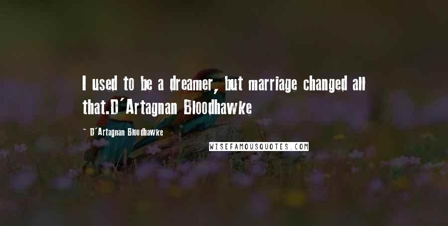 D'Artagnan Bloodhawke Quotes: I used to be a dreamer, but marriage changed all that.D'Artagnan Bloodhawke