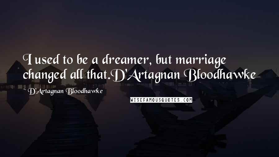 D'Artagnan Bloodhawke Quotes: I used to be a dreamer, but marriage changed all that.D'Artagnan Bloodhawke