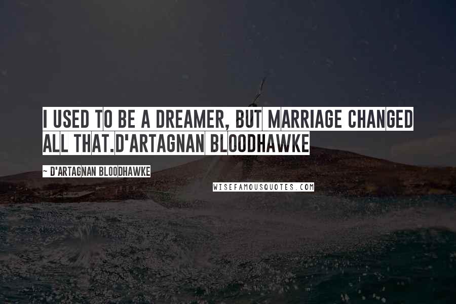 D'Artagnan Bloodhawke Quotes: I used to be a dreamer, but marriage changed all that.D'Artagnan Bloodhawke