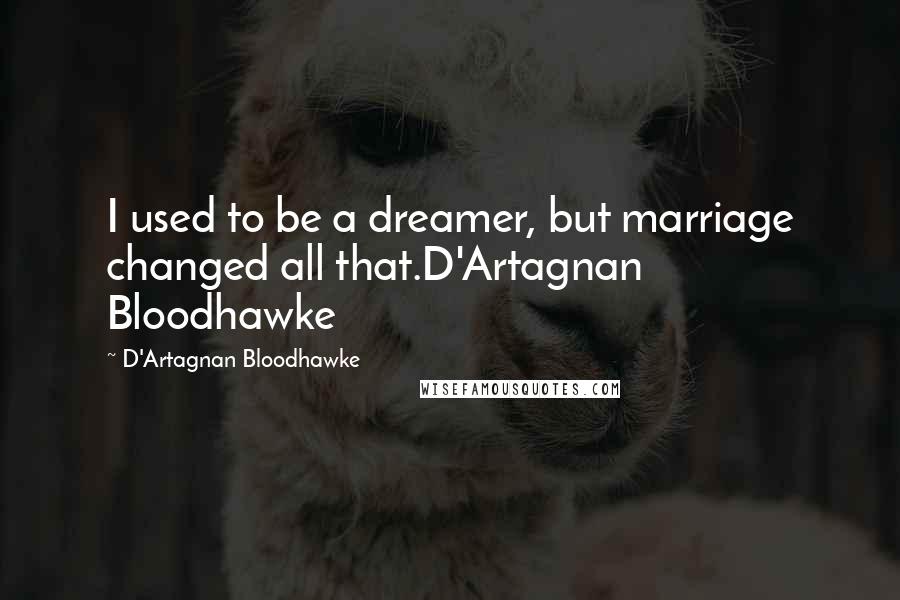 D'Artagnan Bloodhawke Quotes: I used to be a dreamer, but marriage changed all that.D'Artagnan Bloodhawke