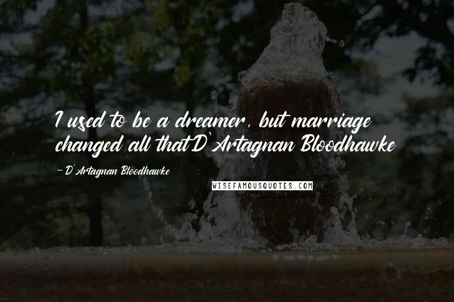 D'Artagnan Bloodhawke Quotes: I used to be a dreamer, but marriage changed all that.D'Artagnan Bloodhawke
