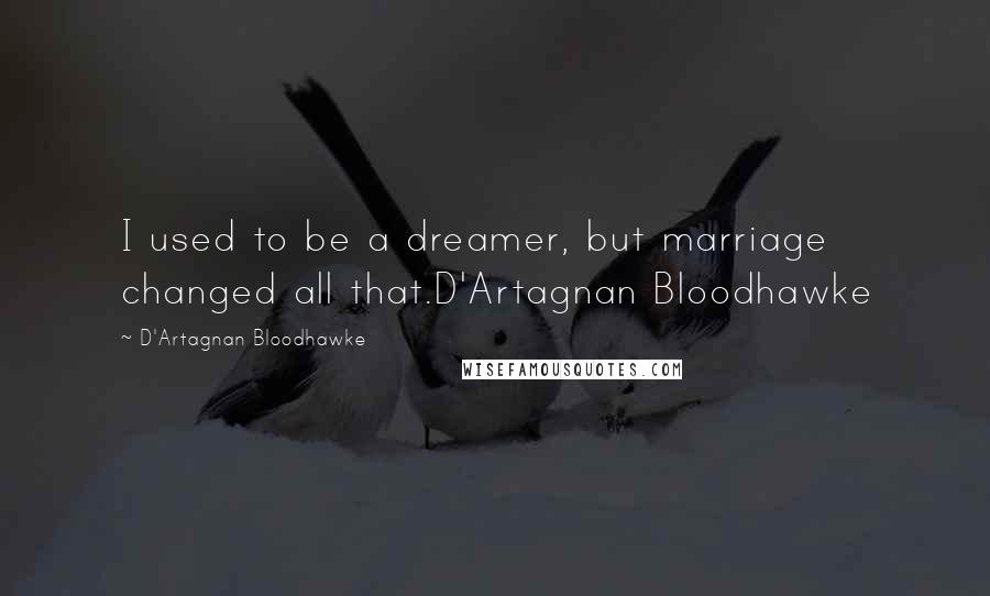 D'Artagnan Bloodhawke Quotes: I used to be a dreamer, but marriage changed all that.D'Artagnan Bloodhawke