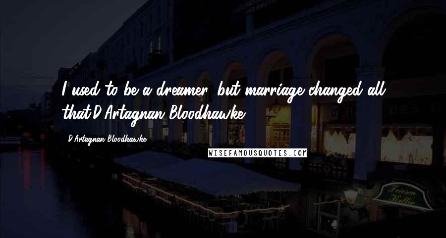 D'Artagnan Bloodhawke Quotes: I used to be a dreamer, but marriage changed all that.D'Artagnan Bloodhawke