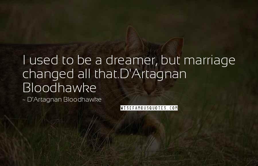 D'Artagnan Bloodhawke Quotes: I used to be a dreamer, but marriage changed all that.D'Artagnan Bloodhawke