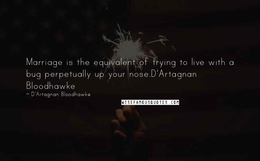 D'Artagnan Bloodhawke Quotes: Marriage is the equivalent of trying to live with a bug perpetually up your nose.D'Artagnan Bloodhawke