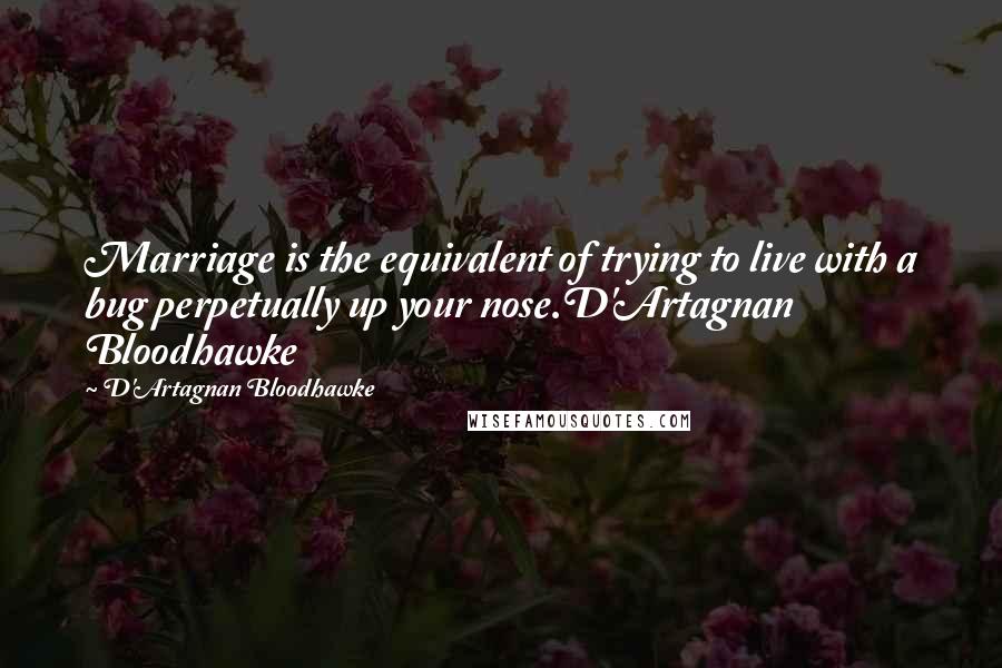 D'Artagnan Bloodhawke Quotes: Marriage is the equivalent of trying to live with a bug perpetually up your nose.D'Artagnan Bloodhawke