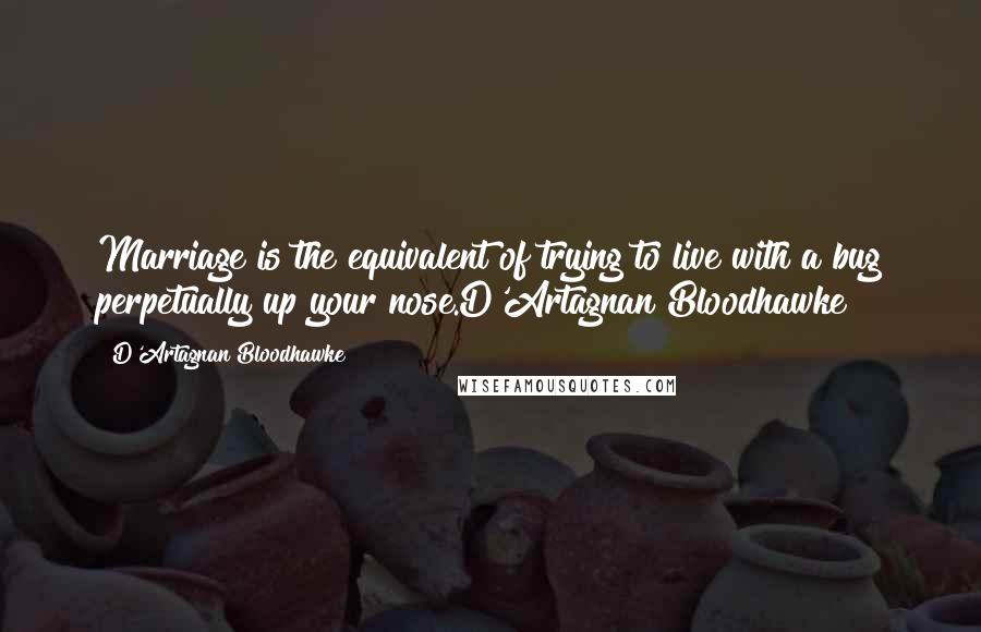 D'Artagnan Bloodhawke Quotes: Marriage is the equivalent of trying to live with a bug perpetually up your nose.D'Artagnan Bloodhawke