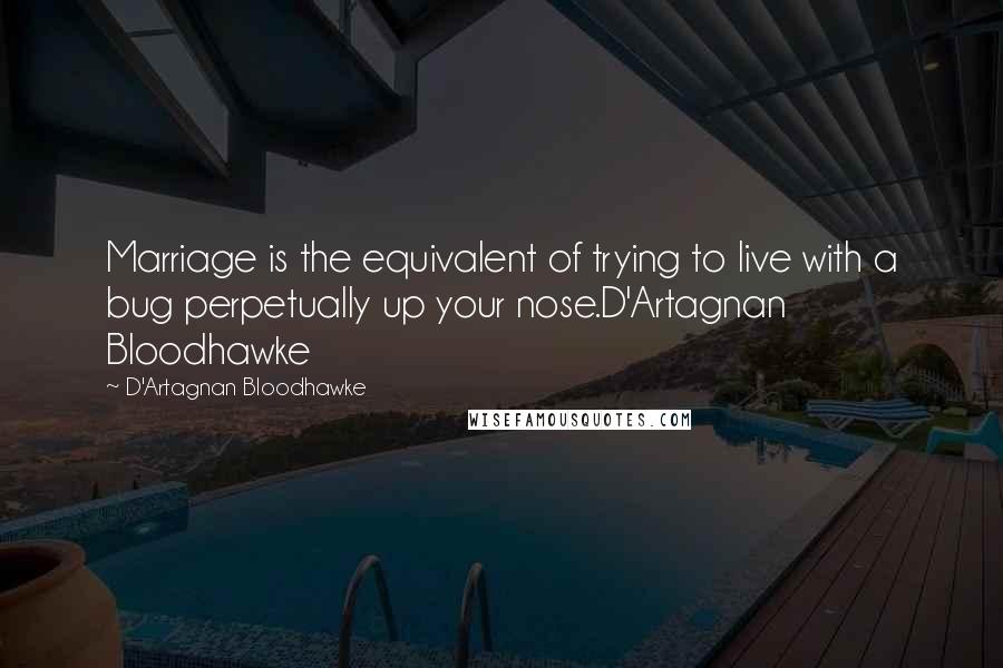 D'Artagnan Bloodhawke Quotes: Marriage is the equivalent of trying to live with a bug perpetually up your nose.D'Artagnan Bloodhawke