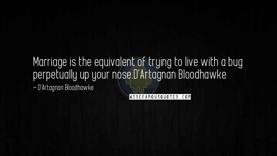 D'Artagnan Bloodhawke Quotes: Marriage is the equivalent of trying to live with a bug perpetually up your nose.D'Artagnan Bloodhawke