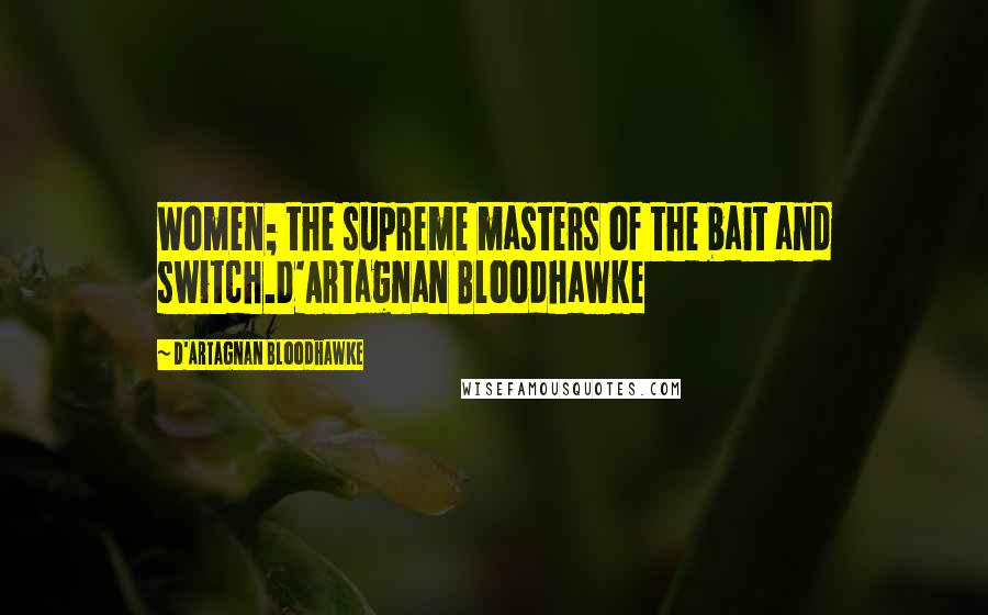 D'Artagnan Bloodhawke Quotes: Women; the supreme masters of the bait and switch.D'Artagnan Bloodhawke