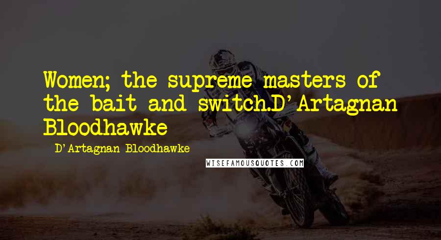 D'Artagnan Bloodhawke Quotes: Women; the supreme masters of the bait and switch.D'Artagnan Bloodhawke