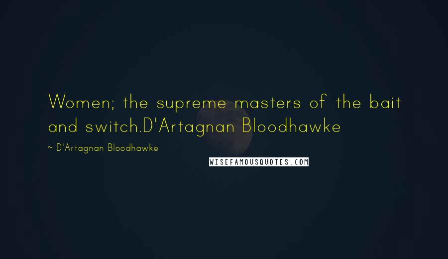 D'Artagnan Bloodhawke Quotes: Women; the supreme masters of the bait and switch.D'Artagnan Bloodhawke