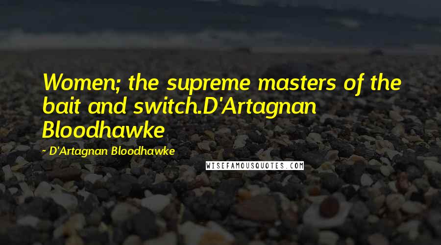 D'Artagnan Bloodhawke Quotes: Women; the supreme masters of the bait and switch.D'Artagnan Bloodhawke