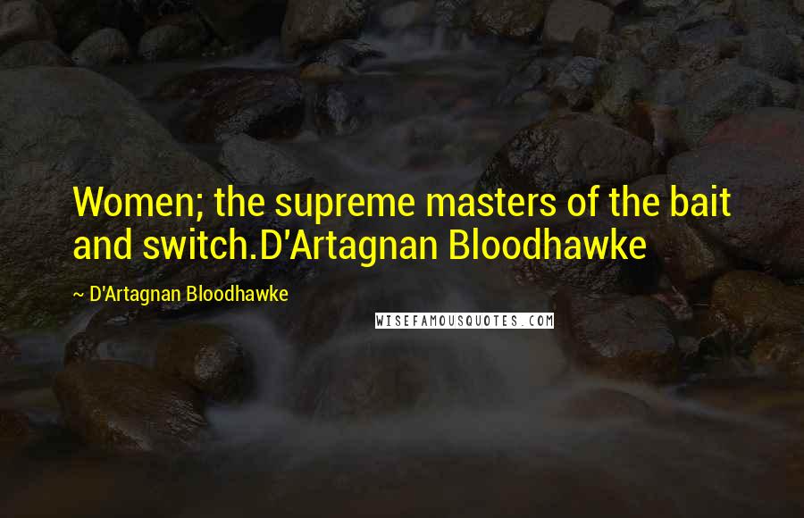 D'Artagnan Bloodhawke Quotes: Women; the supreme masters of the bait and switch.D'Artagnan Bloodhawke