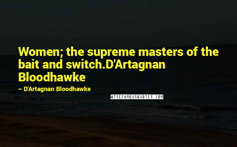 D'Artagnan Bloodhawke Quotes: Women; the supreme masters of the bait and switch.D'Artagnan Bloodhawke