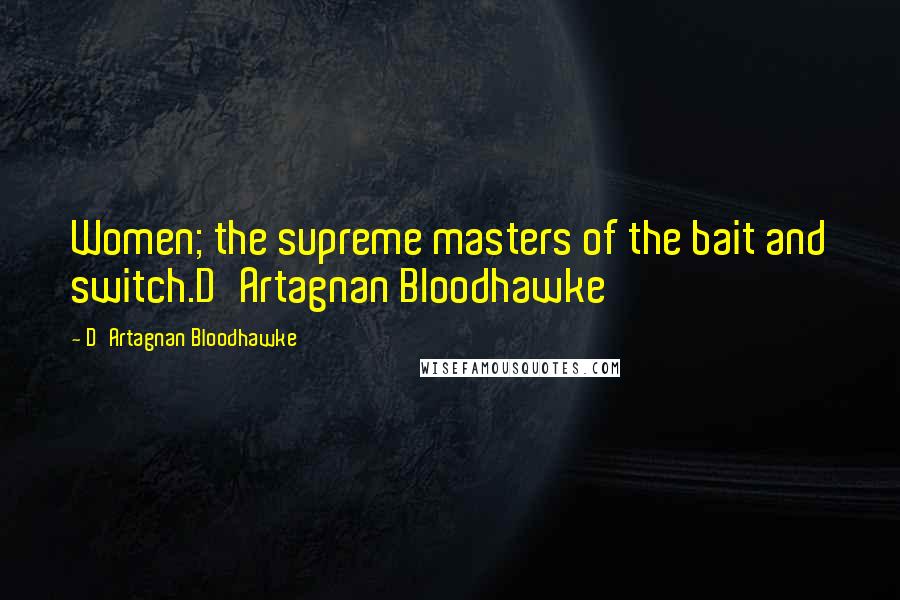 D'Artagnan Bloodhawke Quotes: Women; the supreme masters of the bait and switch.D'Artagnan Bloodhawke