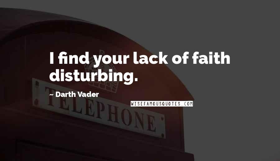 Darth Vader Quotes: I find your lack of faith disturbing.