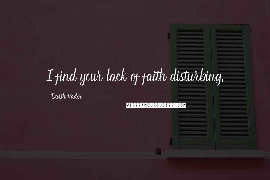 Darth Vader Quotes: I find your lack of faith disturbing.