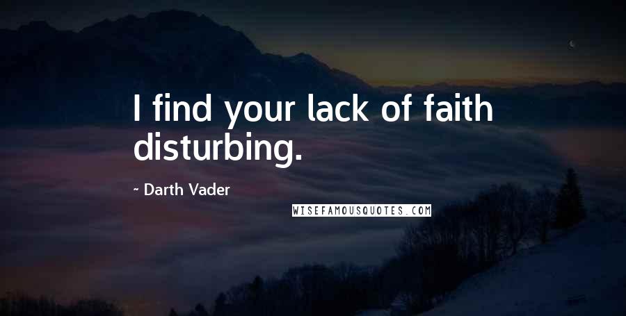 Darth Vader Quotes: I find your lack of faith disturbing.