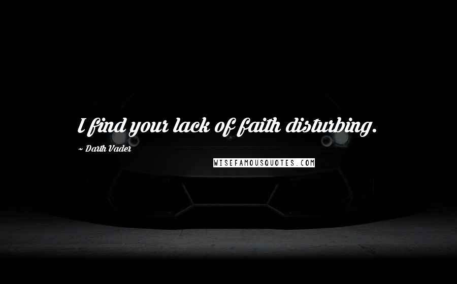 Darth Vader Quotes: I find your lack of faith disturbing.