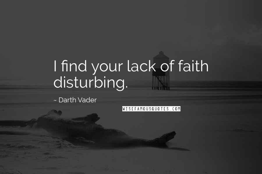 Darth Vader Quotes: I find your lack of faith disturbing.