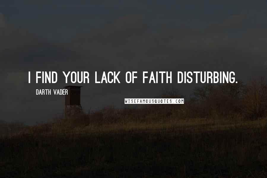 Darth Vader Quotes: I find your lack of faith disturbing.