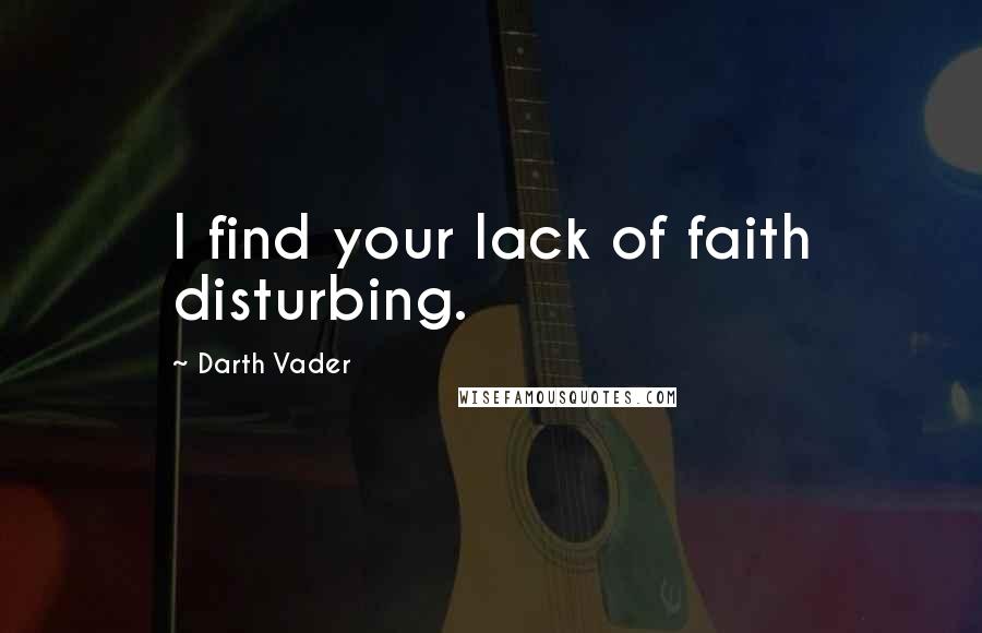 Darth Vader Quotes: I find your lack of faith disturbing.