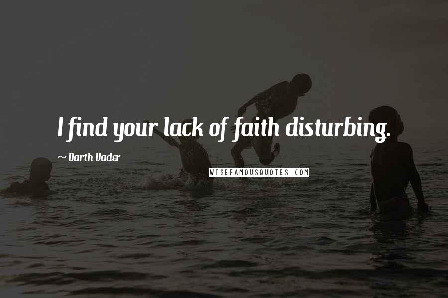 Darth Vader Quotes: I find your lack of faith disturbing.