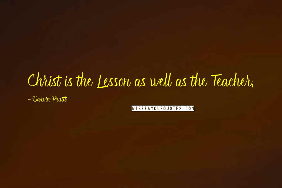 Darvin Pruitt Quotes: Christ is the Lesson as well as the Teacher.